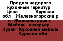 Продам недорого кухонный гарнитур › Цена ­ 7 000 - Курская обл., Железногорский р-н, Железногорск г. Мебель, интерьер » Кухни. Кухонная мебель   . Курская обл.